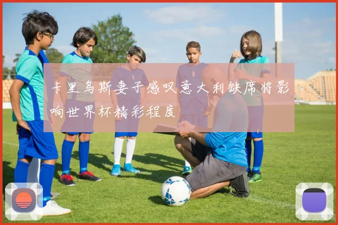 卡里乌斯妻子感叹意大利缺席将影响世界杯精彩程度