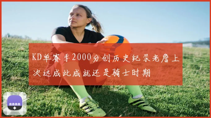 KD单赛季2000分创历史纪录老詹上次达成此成就还是骑士时期