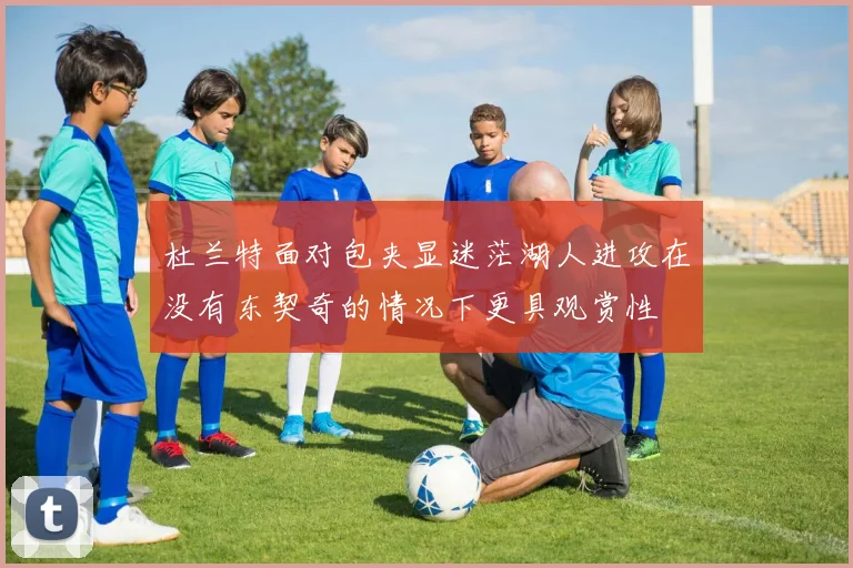 杜兰特面对包夹显迷茫湖人进攻在没有东契奇的情况下更具观赏性