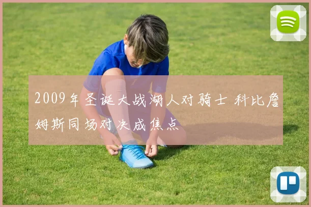 2009年圣诞大战湖人对骑士 科比詹姆斯同场对决成焦点