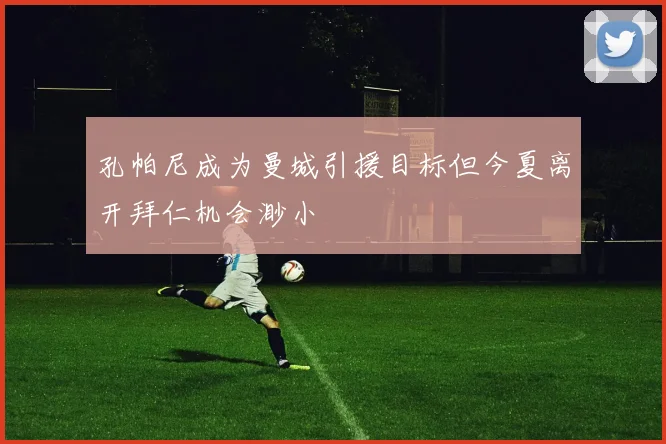 孔帕尼成为曼城引援目标但今夏离开拜仁机会渺小